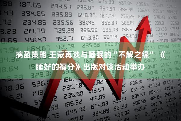 摛盈策略 王蒙再谈与睡眠的“不解之缘” 《睡好的福分》出版对谈活动举办