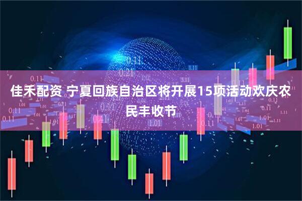 佳禾配资 宁夏回族自治区将开展15项活动欢庆农民丰收节