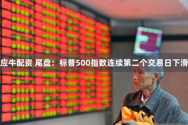 应牛配资 尾盘：标普500指数连续第二个交易日下滑
