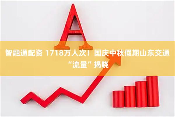 智融通配资 1718万人次！国庆中秋假期山东交通“流量”揭晓
