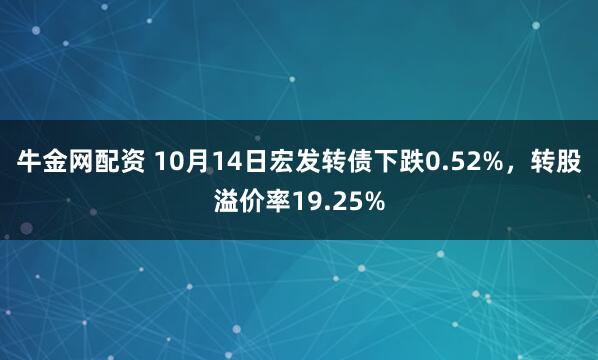 牛金网配资 10月14日宏发转债下跌0.52%，转股溢价率19.25%