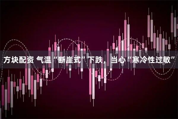 方块配资 气温“断崖式”下跌，当心“寒冷性过敏”
