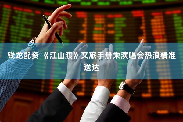 钱龙配资 《江山渡》文旅手册乘演唱会热浪精准送达