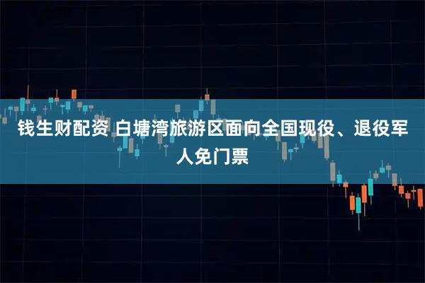 钱生财配资 白塘湾旅游区面向全国现役、退役军人免门票