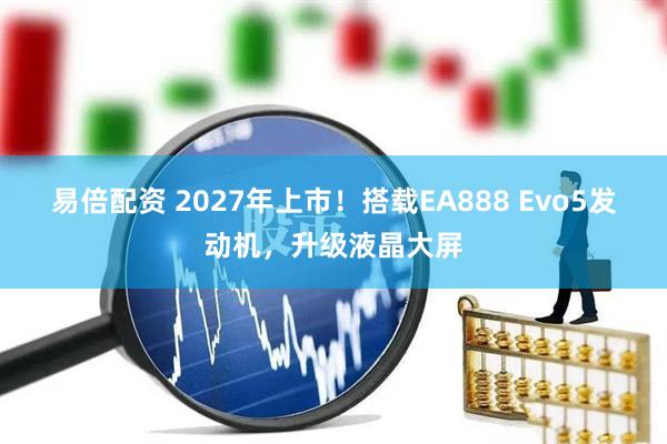 易倍配资 2027年上市！搭载EA888 Evo5发动机，升级液晶大屏