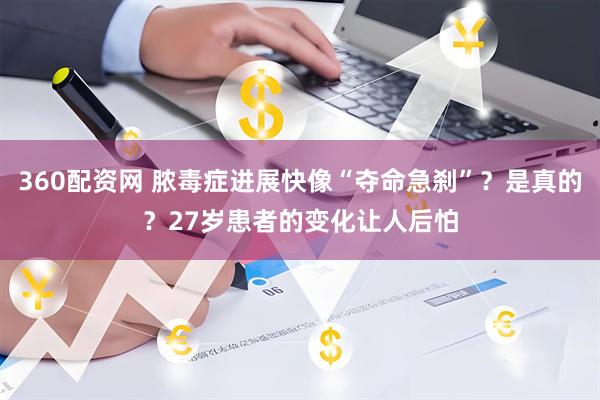 360配资网 脓毒症进展快像“夺命急刹”？是真的？27岁患者的变化让人后怕
