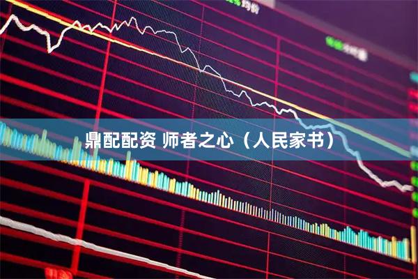 鼎配配资 师者之心（人民家书）
